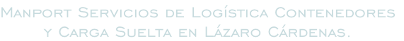 Manport Servicios de Logística Contenedores y Carga Suelta en Lázaro Cárdenas.